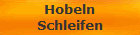 Hobeln
Schleifen